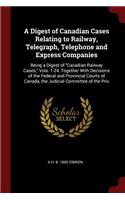 A Digest of Canadian Cases Relating to Railway, Telegraph, Telephone and Express Companies