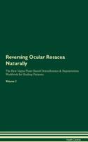 Reversing Ocular Rosacea Naturally The Raw Vegan Plant-Based Detoxification & Regeneration Workbook for Healing Patients. Volume 2