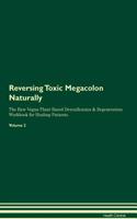 Reversing Toxic Megacolon: Naturally The Raw Vegan Plant-Based Detoxification & Regeneration Workbook for Healing Patients. Volume 2