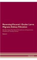 Reversing Visceral / Ocular Larva Migrans: Kidney Filtration The Raw Vegan Plant-Based Detoxification & Regeneration Workbook for Healing Patients. Volume 5