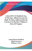 Letters Of S. D. Bradford, Esq. To The Hon. Abbott Lawrence In Reply To Those Addressed By Mr. Lawrence To The Hon. William C. Rives Of Virginia