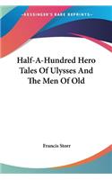 Half-A-Hundred Hero Tales Of Ulysses And The Men Of Old