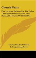 Church Unity: Five Lectures Delivered in the Union Theological Seminary, New York, During the Winter of 1896 (1896)