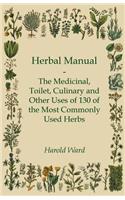 Herbal Manual - The Medicinal, Toilet, Culinary And Other Uses Of 130 Of The Most Commonly Used Herbs