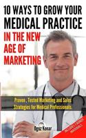 10 Ways To Grow Your Medical Practice In The New Age Of Marketing: Proven techniques to help your practice prospers with online and offline marketing