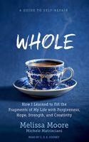 Whole: How I Learned to Fill the Fragments of My Life with Forgiveness, Hope, Strength, and Creativity: How I Learned to Fill the Fragments of My Life with Forgiveness, Hope, Strength, and Creativity