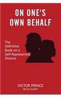 On One's Own Behalf: The Definitive Book on a Self-Represented Divorce