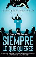 Cómo Obtener Siempre lo que Quieres: Desbloquea los Secretos del Comportamiento Humano y a Protégete de la Manipulación. 2 Libros en 1 - Secretos de la Psicología Oscura, Cómo Dominar e