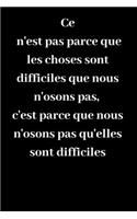 Ce n'est pas parce que les choses sont difficiles que nous n'osons pas, c'est parce que nous n'osons pas qu'elles sont difficiles
