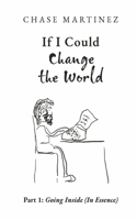 If I Could Change The World: Part 1: Going Inside (In Essence)(If I Could Change The World (In Essence & In Presence))