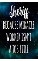 Sheriff Because Miracle Worker Isn't A Job Title: The perfect gift for the professional in your life - Funny 119 page lined journal!