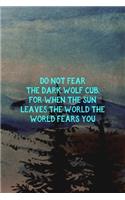 Do Not Fear The Dark Wolf Cub, For When The Sun Leaves The World The World Fears You