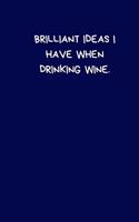 Brilliant Ideas I Have When Drinking Wine