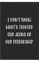 I Don't Know What's Tighter Our Jeans Or Our Friendship: Blank Lined Best Friend Journal For Women