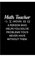 Math Teacher (noun) a person who helps you solve problems you'd never have without them: Blank Lined Journal Notebook, 6" x 9", Math Teacher journal, Math Teacher notebook, Ruled, Writing Book, Notebook for Math Teachers, Math Teacher Gi