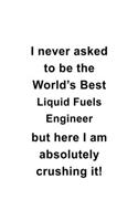 I Never Asked To Be The World's Best Liquid Fuels Engineer But Here I Am Absolutely Crushing It: Unique Liquid Fuels Engineer Notebook, Journal Gift, Diary, Doodle Gift or Notebook 6 x 9 Compact Size- 109 Blank Lined Pages