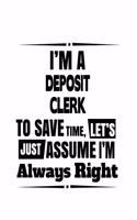 I'm A Deposit Clerk To Save Time, Let's Assume That I'm Always Right: Personal Deposit Clerk Notebook, Deposit Assistant Journal Gift, Diary, Doodle Gift or Notebook - 6 x 9 Compact Size, 109 Blank Lined Pages