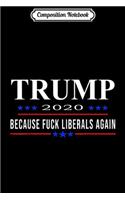 Composition Notebook: FUNNY BECAUSE FUCK LIBERALS AGAIN FUNNY PRO DONALD TRUMP Journal/Notebook Blank Lined Ruled 6x9 100 Pages