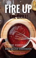 Fire Up the Grill!: The Essential BBQ Sauce Cookbook