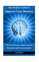 The Perfect Guide to Improve Your Memory: 7 Ways of Memory Improvement, Retention and Concentration (Improve Memory, Memory and Work, Memory and Identity, Memory Improvement, How to Boost Memory)