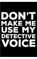 Don't Make Me Use My Detective Voice: 6x9 Notebook, Ruled, Funny Writing Notebook, Journal For Work, Daily Diary, Planner, Organizer for Detectives