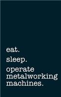 Eat. Sleep. Operate Metalworking Machines. - Lined Notebook