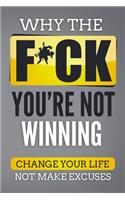 Why The F*ch You're Not Winning: Change Your Life Not Make Excuses