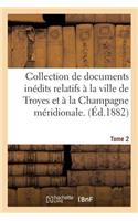 Collection de Documents Inédits Relatifs À La Ville de Troyes Et À La Champagne Méridionale. Tome 2