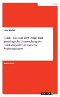 Glück - Das Maß aller Dinge? Eine genealogische Untersuchung des Glücksdispositiv als moderne Regierungskunst