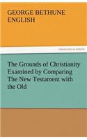 Grounds of Christianity Examined by Comparing the New Testament with the Old