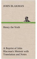 Henry the Sixth A Reprint of John Blacman's Memoir with Translation and Notes