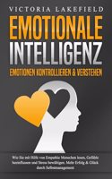 EMOTIONALE INTELLIGENZ - Emotionen kontrollieren & verstehen: Wie Sie mit Hilfe von Empathie Menschen lesen, Gefuhle beeinflussen und Stress bewaltigen. Mehr Erfolg und Gluck durch Selbstmanagement
