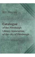 Catalogue of the Pittsburgh Library Association of the city of Pittsburgh