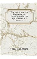 The Priest and the Huguenot Or, Persecution in the Age of Louis XV Volume 1