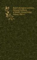 Report of program activities: National Institutes of Health. Clinical Center Volume 1962 v.1