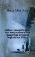 Orationes Quaedam Selectae: Cum Interpretatione & Notis Quas in Usum Serenissimi Delphini (Latin Edition)