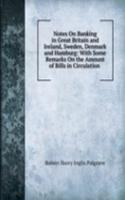 Notes On Banking in Great Britain and Ireland, Sweden, Denmark and Hamburg: With Some Remarks On the Amount of Bills in Circulation .