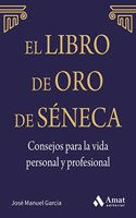 El libro de Oro de Seneca. Consejos para la vida personal y profesional: Lo que tu piensas de ti mismo es mucho mas importante de lo que los otros opinen de ti. Deja que Seneca guie tu vida