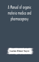 A manual of organic materia medica and pharmacognosy; an introduction to the study of the vegetable kingdom and the vegetable and animal drugs (with syllabus of inorganic remedial agents) comprising the botanical and physical characteristics, sourc