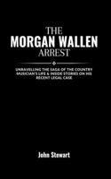 The Morgan Wallen Arrest: Unravelling The Saga Of The Country Musician's Life & Inside Stories On His Recent Legal Case(The Celebrity Chronicles)