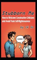 Stubborn Me: How to Welcome Constructive Criticisms and Avoid Toxic Self-Righteousness