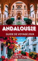 Andalousie Guide de Voyage 2024: Manuel de recommandations d'initiés, de conseils pour les voyages en solo, en famille, pour personnes âgées et romantiques - Explorez les attraction