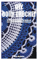 DIY Doily Crochet: A complete step by step guide on how to crochet doilies for beginners