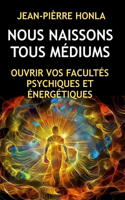 Nous Naissons Tous Médiums: Ouvrir Vos Facultés Psychiques Et Énergétiques