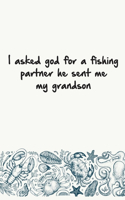 I asked god for a fishing partner he sent me my grandson