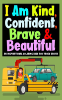 I Am Kind, Confident, Brave & Beautiful: An Inspirational Coloring Book for Truck Driver