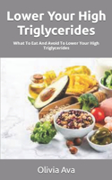 Lower Your High Triglycerides: What To Eat And Avoid To Lower Your High Triglycerides