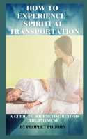 How to Experience Spiritual Transportation: A Guide to Journeying Beyond the Physical