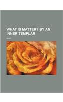 What Is Matter?; By an Inner Templar