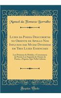 Luzes Da Poesia Descubertas No Oriente de Apollo Nos Influxos Das Muzas Divididas Em Tres Luzes Essenciaes: Luz Primeyra Da Medida, E Consonancia Da Poesia; Luz Segunda Do Ornato Da Poesia, E Figuras, Que Nella Cabeum (Classic Reprint)